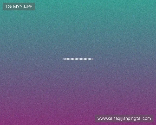 K8凯发注册账号遇到问题怎么办快速解决方案推荐